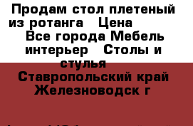 Продам стол плетеный из ротанга › Цена ­ 34 300 - Все города Мебель, интерьер » Столы и стулья   . Ставропольский край,Железноводск г.